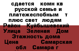 сдается 1-комн.кв. русской семье и платежеспобным( 8т.плюс свет )людям. › Район ­ Куйбышевский › Улица ­ Зеленая › Дом ­ 5 › Этажность дома ­ 3 › Цена ­ 8 000 - Самарская обл., Самара г. Недвижимость » Квартиры аренда   . Самарская обл.